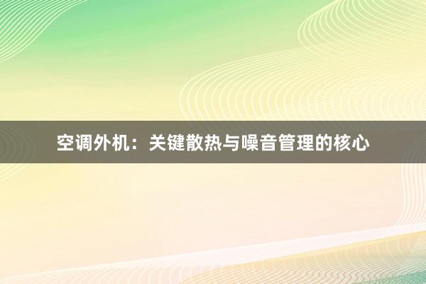 空调外机：关键散热与噪音管理的核心