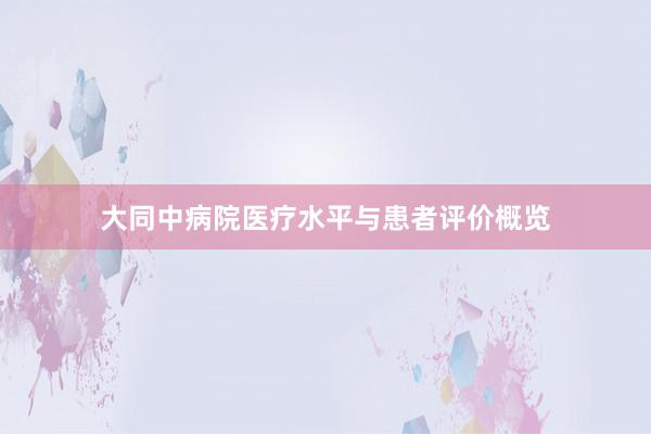 大同中病院医疗水平与患者评价概览