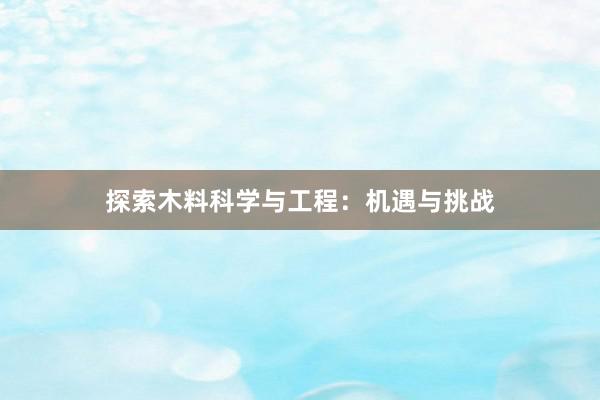 探索木料科学与工程：机遇与挑战